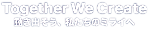 Together We Create 〜動き出そう、私たちのミライへ〜